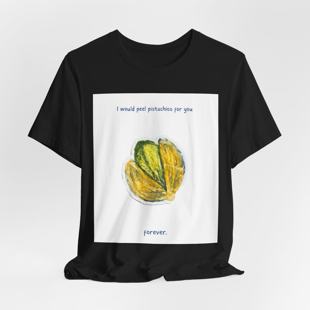 Pistachio Promise Tee — "I would peel pistachios for you forever." Graphic T‑Shirt