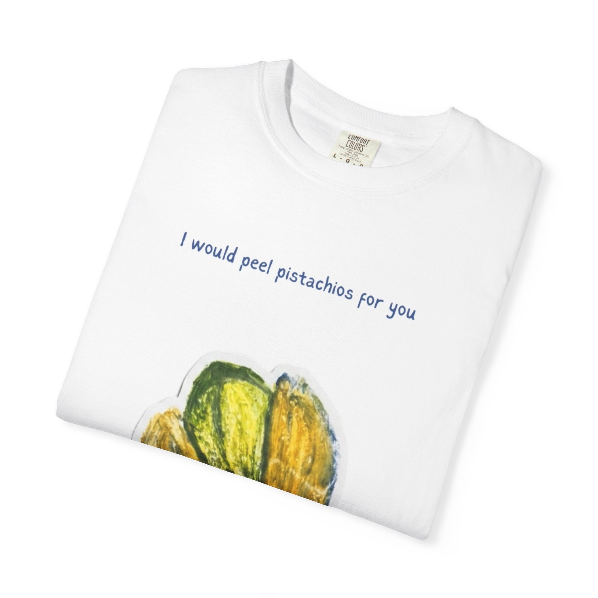 Pistachio Love T-Shirt — “I would peel pistachios for you. Forever.” Cute Foodie Graphic Tee