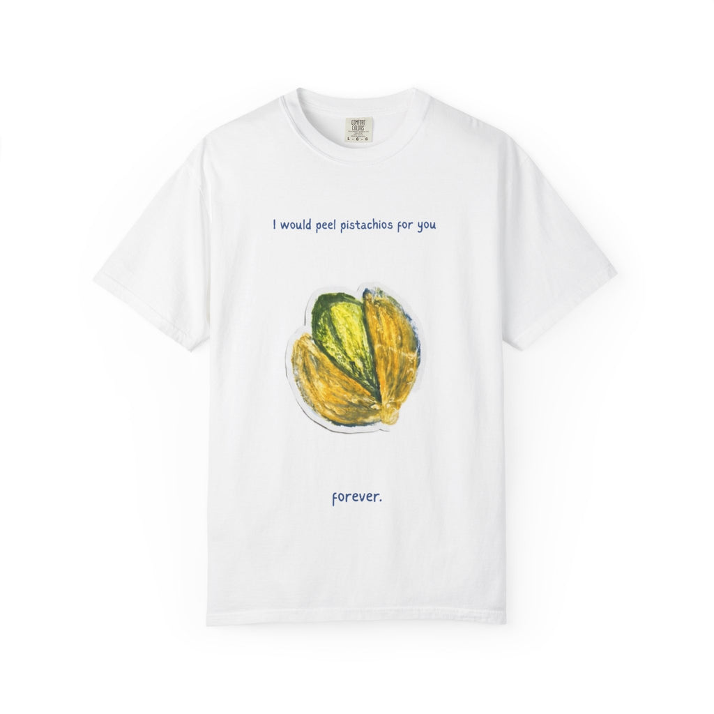 Pistachio Love T-Shirt — “I would peel pistachios for you. Forever.” Cute Foodie Graphic Tee